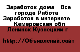 Заработок дома - Все города Работа » Заработок в интернете   . Кемеровская обл.,Ленинск-Кузнецкий г.